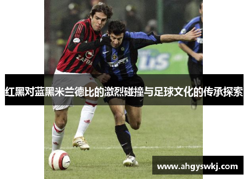 红黑对蓝黑米兰德比的激烈碰撞与足球文化的传承探索