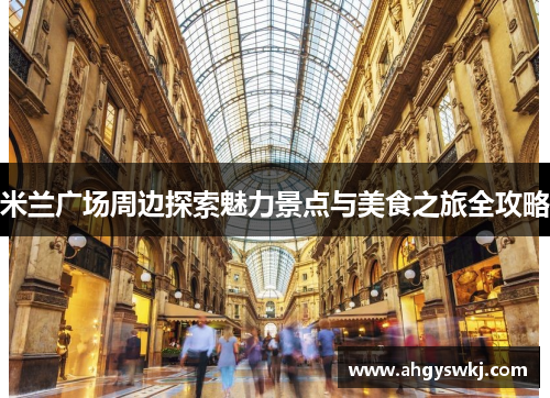 米兰广场周边探索魅力景点与美食之旅全攻略