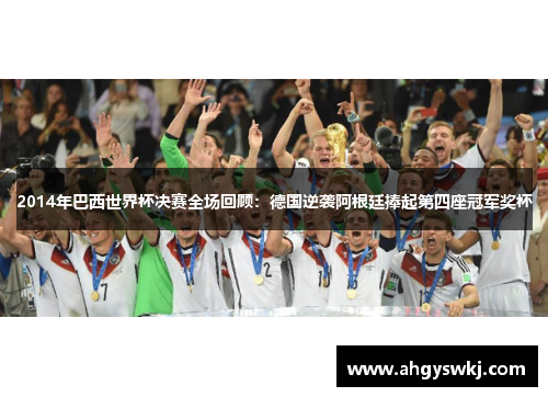 2014年巴西世界杯决赛全场回顾：德国逆袭阿根廷捧起第四座冠军奖杯