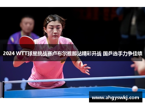 2024 WTT球星挑战赛卢布尔雅那站精彩开战 国乒选手力争佳绩