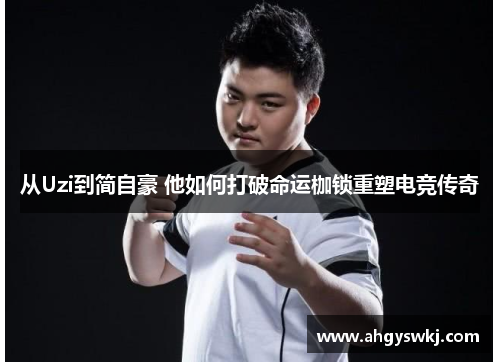 从Uzi到简自豪 他如何打破命运枷锁重塑电竞传奇