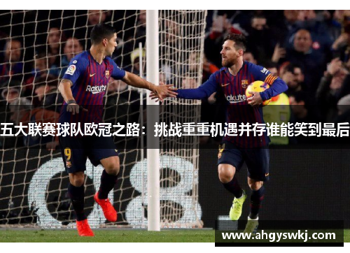 五大联赛球队欧冠之路：挑战重重机遇并存谁能笑到最后