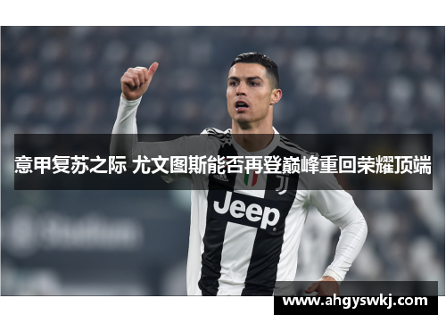 意甲复苏之际 尤文图斯能否再登巅峰重回荣耀顶端 意甲复苏之际 尤文图斯能否再登巅峰重回荣耀顶端