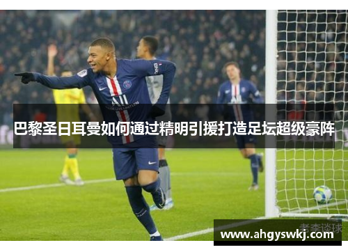 巴黎圣日耳曼如何通过精明引援打造足坛超级豪阵 巴黎圣日耳曼如何通过精明引援打造足坛超级豪阵