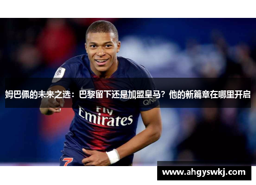 姆巴佩的未来之选：巴黎留下还是加盟皇马？他的新篇章在哪里开启