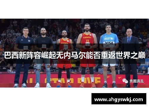 巴西新阵容崛起无内马尔能否重返世界之巅