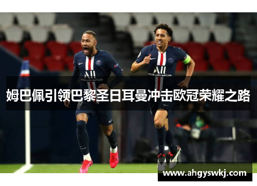 姆巴佩引领巴黎圣日耳曼冲击欧冠荣耀之路