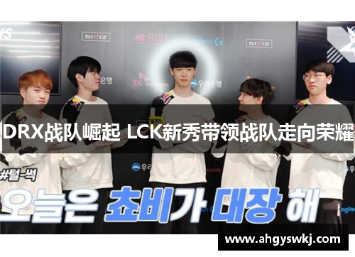 DRX战队崛起 LCK新秀带领战队走向荣耀
