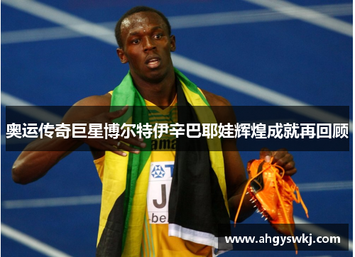 奥运传奇巨星博尔特伊辛巴耶娃辉煌成就再回顾