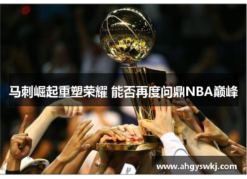 马刺崛起重塑荣耀 能否再度问鼎NBA巅峰