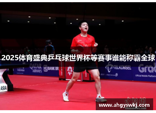2025体育盛典乒乓球世界杯等赛事谁能称霸全球