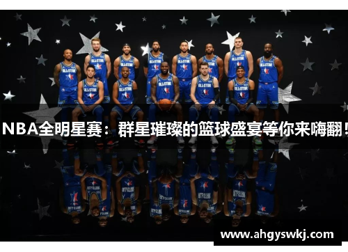 NBA全明星赛：群星璀璨的篮球盛宴等你来嗨翻！