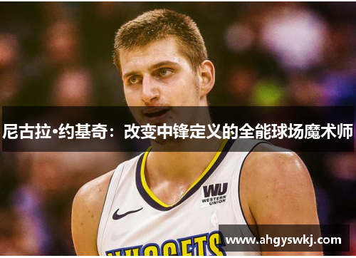 尼古拉·约基奇：改变中锋定义的全能球场魔术师