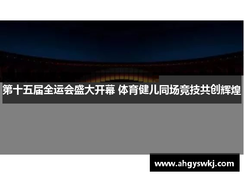 第十五届全运会盛大开幕 体育健儿同场竞技共创辉煌