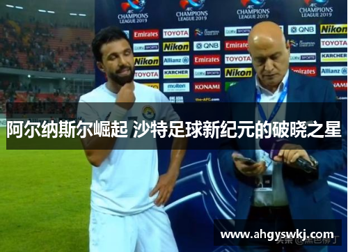 阿尔纳斯尔崛起 沙特足球新纪元的破晓之星