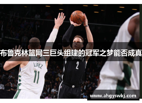 布鲁克林篮网三巨头组建的冠军之梦能否成真