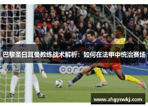 巴黎圣日耳曼教练战术解析：如何在法甲中统治赛场