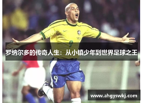 罗纳尔多的传奇人生：从小镇少年到世界足球之王