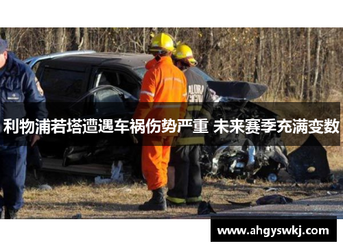 利物浦若塔遭遇车祸伤势严重 未来赛季充满变数