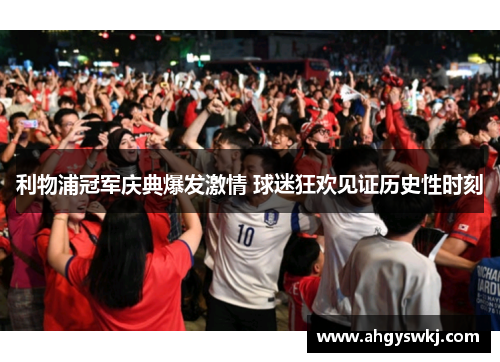 利物浦冠军庆典爆发激情 球迷狂欢见证历史性时刻