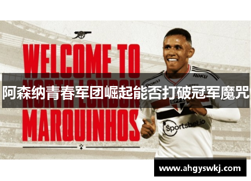 阿森纳青春军团崛起能否打破冠军魔咒