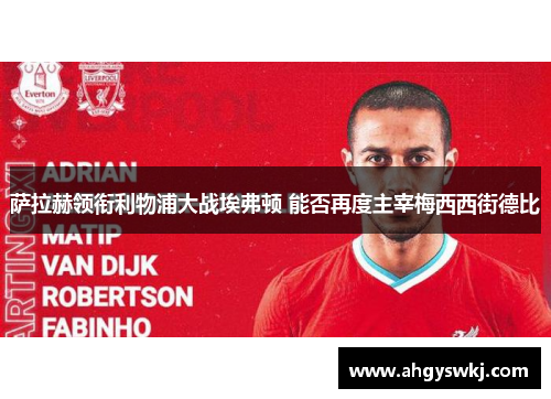 萨拉赫领衔利物浦大战埃弗顿 能否再度主宰梅西西街德比