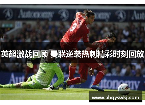 英超激战回顾 曼联逆袭热刺精彩时刻回放