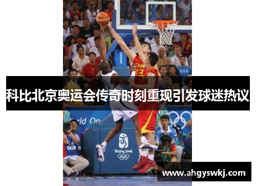科比北京奥运会传奇时刻重现引发球迷热议